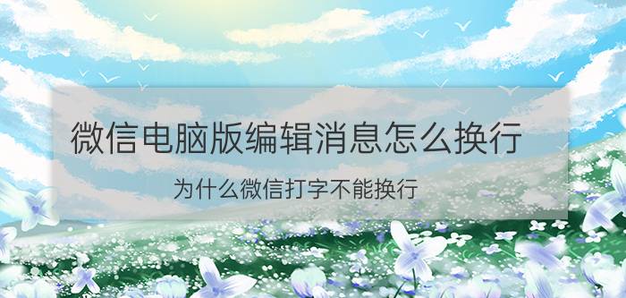 微信电脑版编辑消息怎么换行 为什么微信打字不能换行？